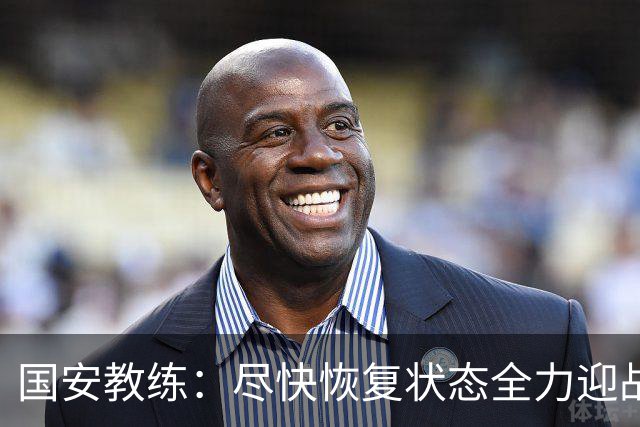 国安教练：尽快恢复状态全力迎战，准备迎接挑战