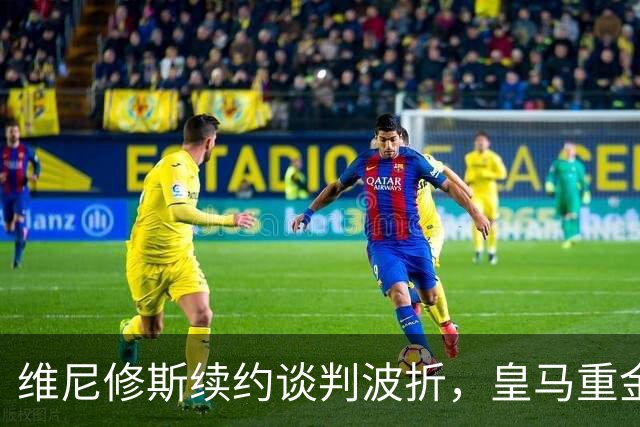 维尼修斯续约谈判波折，皇马重金引进迪奥曼德